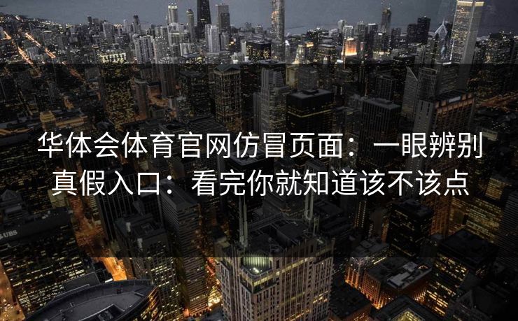 华体会体育官网仿冒页面：一眼辨别真假入口：看完你就知道该不该点