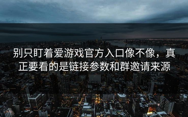 别只盯着爱游戏官方入口像不像，真正要看的是链接参数和群邀请来源