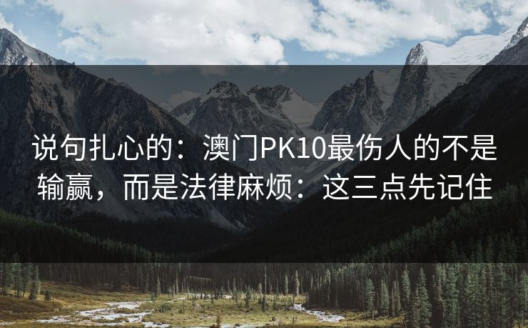 说句扎心的：澳门PK10最伤人的不是输赢，而是法律麻烦：这三点先记住