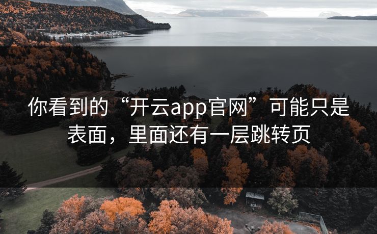你看到的“开云app官网”可能只是表面，里面还有一层跳转页