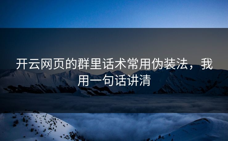 开云网页的群里话术常用伪装法，我用一句话讲清