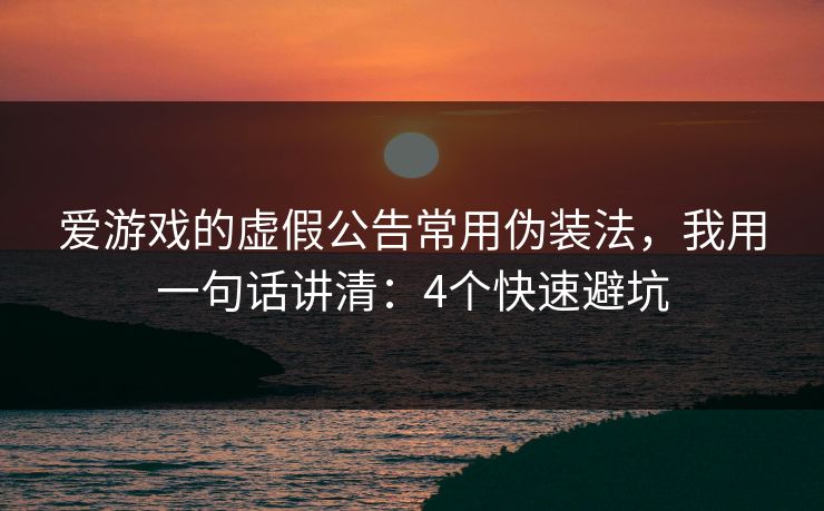爱游戏的虚假公告常用伪装法，我用一句话讲清：4个快速避坑
