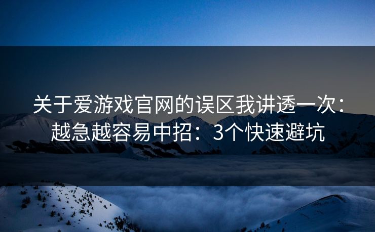 关于爱游戏官网的误区我讲透一次：越急越容易中招：3个快速避坑