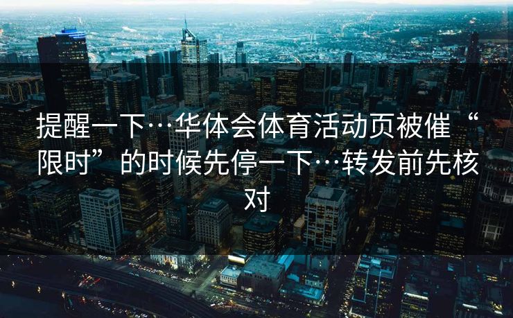 提醒一下…华体会体育活动页被催“限时”的时候先停一下…转发前先核对