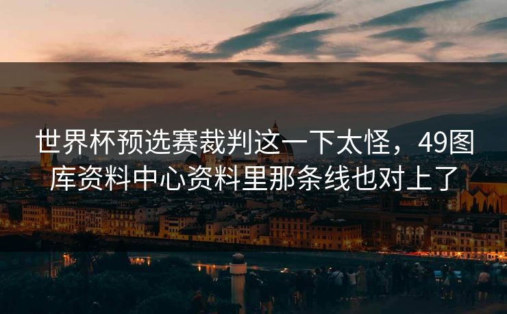 世界杯预选赛裁判这一下太怪，49图库资料中心资料里那条线也对上了