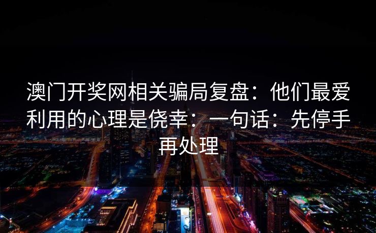 澳门开奖网相关骗局复盘：他们最爱利用的心理是侥幸：一句话：先停手再处理